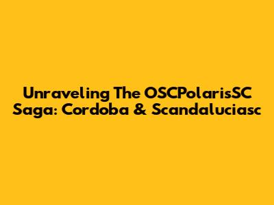 Unraveling The OSCPolarisSC Saga: Cordoba & Scandaluciasc