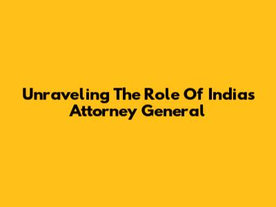 Unraveling The Role Of India's Attorney General