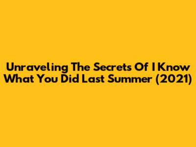 Unraveling The Secrets Of I Know What You Did Last Summer (2021)