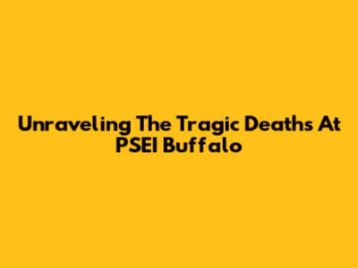 Unraveling The Tragic Deaths At PSEI Buffalo