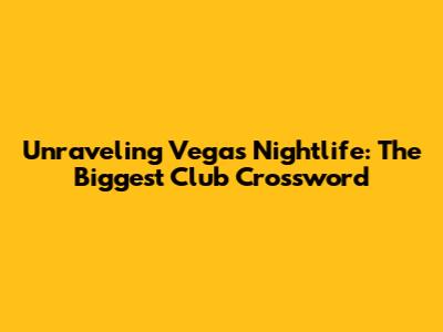 Unraveling Vegas Nightlife: The Biggest Club Crossword
