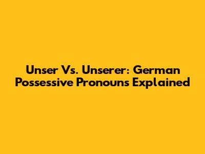 Unser Vs. Unserer: German Possessive Pronouns Explained
