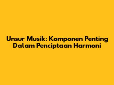 Unsur Musik: Komponen Penting Dalam Penciptaan Harmoni
