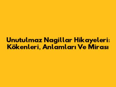 Unutulmaz Nagillar Hikayeleri: Kökenleri, Anlamları Ve Mirası