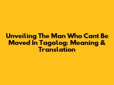 Unveiling "The Man Who Can't Be Moved" In Tagalog: Meaning & Translation