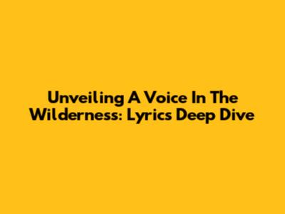 Unveiling 'A Voice In The Wilderness': Lyrics Deep Dive