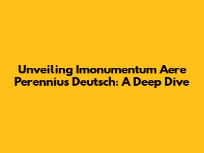 Unveiling 'Imonumentum Aere Perennius Deutsch': A Deep Dive