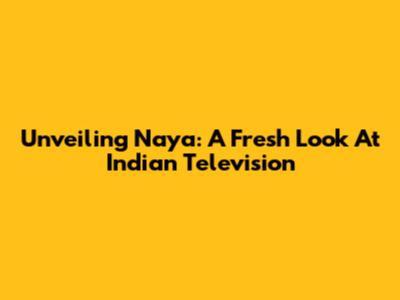 Unveiling 'Naya': A Fresh Look At Indian Television