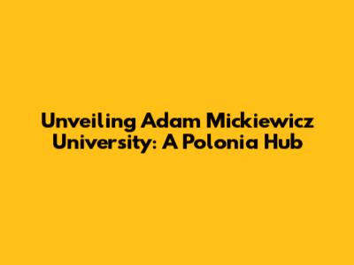 Unveiling Adam Mickiewicz University: A Polonia Hub