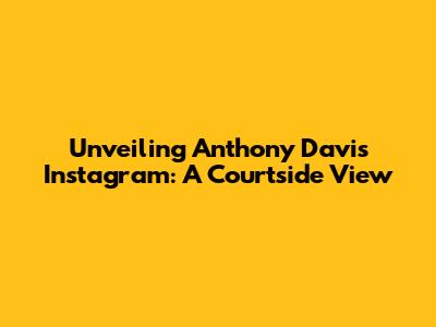 Unveiling Anthony Davis' Instagram: A Courtside View
