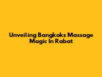 Unveiling Bangkok's Massage Magic In Rabat