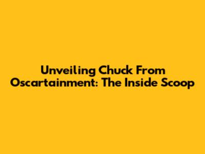 Unveiling Chuck From Oscartainment: The Inside Scoop