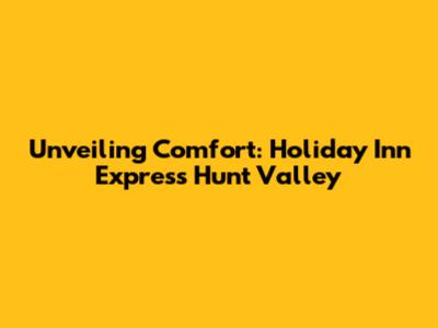 Unveiling Comfort: Holiday Inn Express Hunt Valley