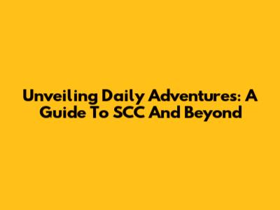 Unveiling Daily Adventures: A Guide To SCC And Beyond