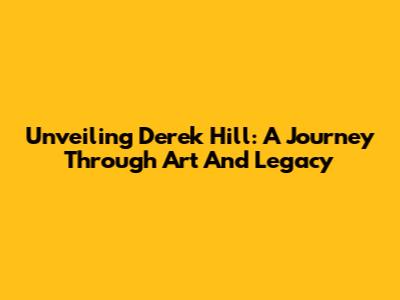 Unveiling Derek Hill: A Journey Through Art And Legacy