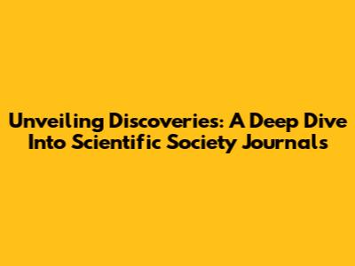 Unveiling Discoveries: A Deep Dive Into Scientific Society Journals