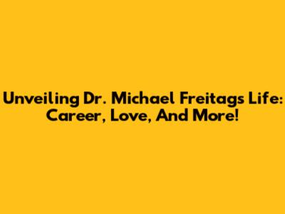 Unveiling Dr. Michael Freitag's Life: Career, Love, And More!