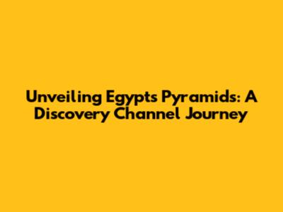 Unveiling Egypt's Pyramids: A Discovery Channel Journey