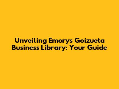 Unveiling Emory's Goizueta Business Library: Your Guide