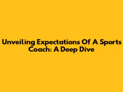 Unveiling Expectations Of A Sports Coach: A Deep Dive