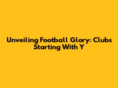 Unveiling Football Glory: Clubs Starting With 'Y'