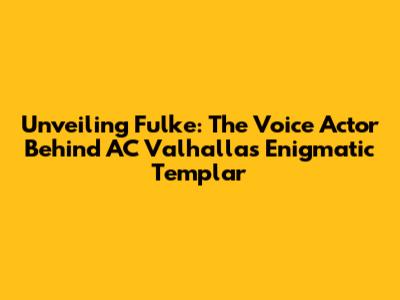 Unveiling Fulke: The Voice Actor Behind AC Valhalla's Enigmatic Templar