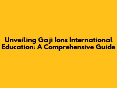 Unveiling Gaji Ions International Education: A Comprehensive Guide