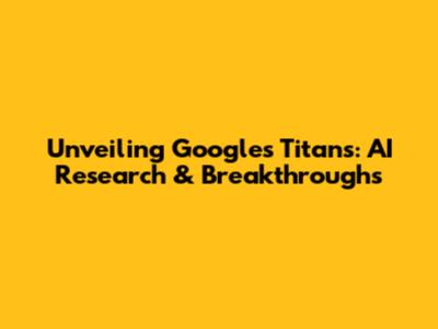 Unveiling Google's Titans: AI Research & Breakthroughs