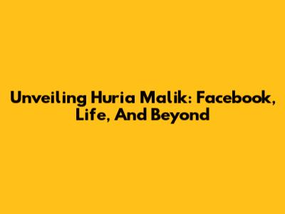 Unveiling Huria Malik: Facebook, Life, And Beyond