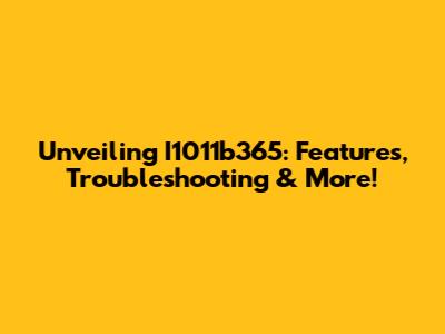 Unveiling I1011b365: Features, Troubleshooting & More!