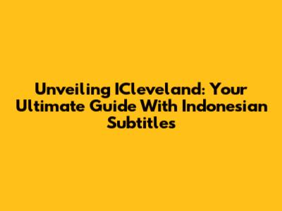 Unveiling ICleveland: Your Ultimate Guide With Indonesian Subtitles