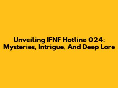 Unveiling IFNF Hotline 024: Mysteries, Intrigue, And Deep Lore