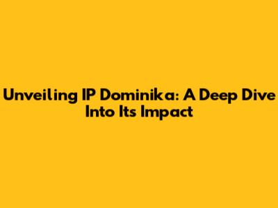 Unveiling IP Dominika: A Deep Dive Into Its Impact