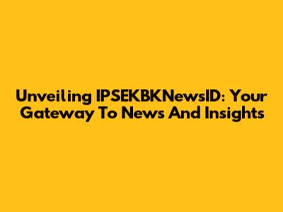 Unveiling IPSEKBKNewsID: Your Gateway To News And Insights