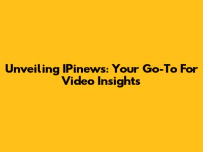 Unveiling IPinews: Your Go-To For Video Insights