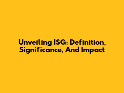 Unveiling ISG: Definition, Significance, And Impact