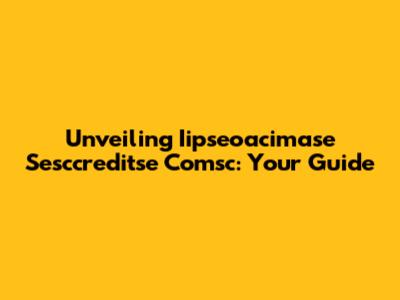 Unveiling Iipseoacimase Sesccreditse Comsc: Your Guide