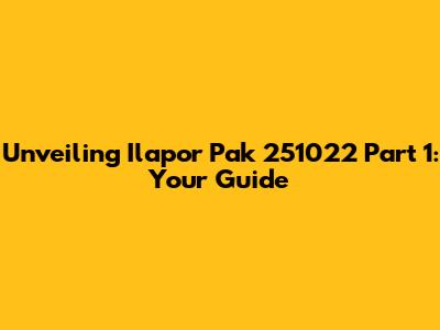 Unveiling Ilapor Pak 251022 Part 1: Your Guide