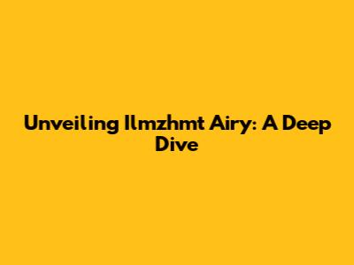 Unveiling Ilmzhmt Airy: A Deep Dive