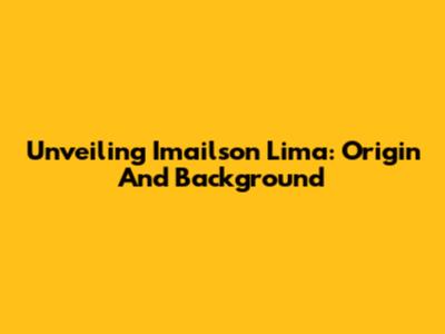 Unveiling Imailson Lima: Origin And Background