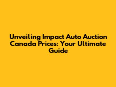 Unveiling Impact Auto Auction Canada Prices: Your Ultimate Guide