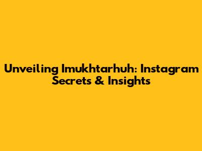 Unveiling Imukhtarhuh: Instagram Secrets & Insights