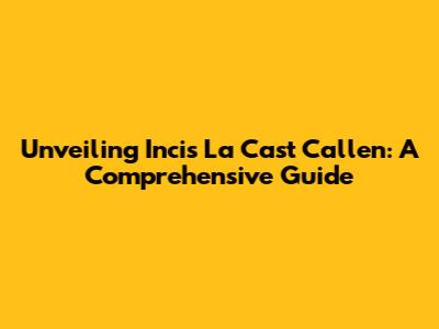Unveiling Incis La Cast Callen: A Comprehensive Guide