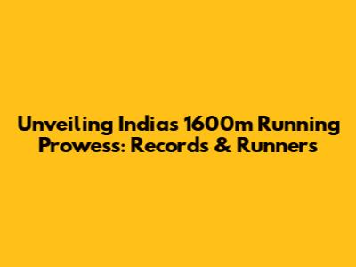 Unveiling India's 1600m Running Prowess: Records & Runners