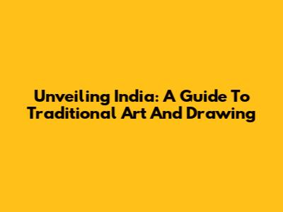 Unveiling India: A Guide To Traditional Art And Drawing