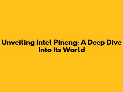 Unveiling Intel Pineng: A Deep Dive Into Its World