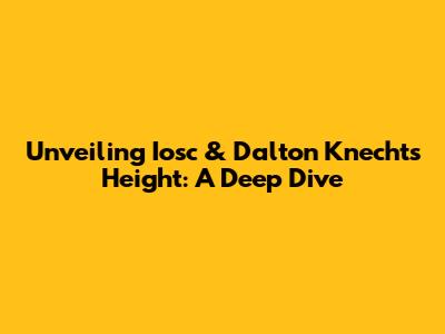 Unveiling Iosc & Dalton Knecht's Height: A Deep Dive
