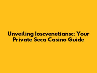 Unveiling Ioscvenetiansc: Your Private Seca Casino Guide