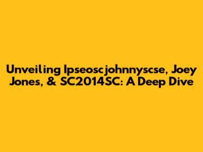 Unveiling Ipseoscjohnnyscse, Joey Jones, & SC2014SC: A Deep Dive