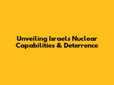 Unveiling Israel's Nuclear Capabilities & Deterrence